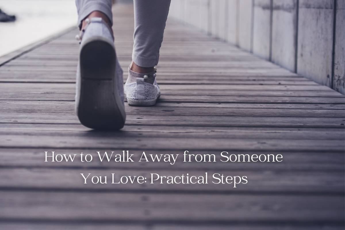 How to Walk Away from Someone You Love Practical Steps
